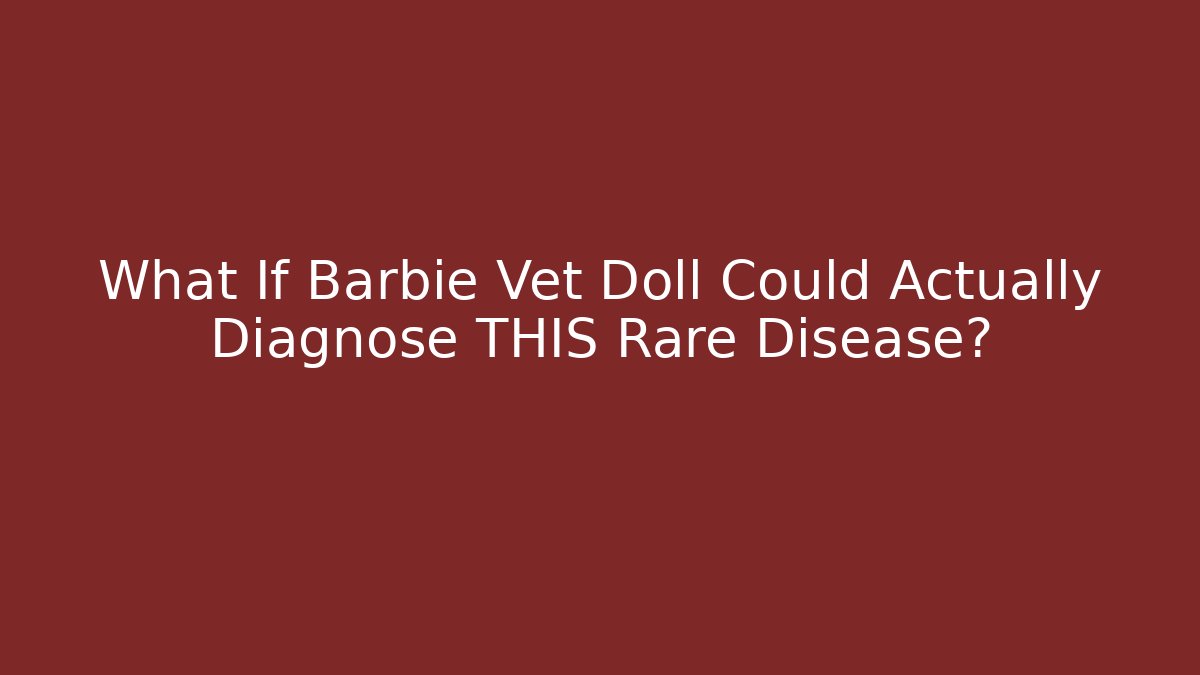 What If Barbie Vet Doll Could Actually Diagnose THIS Rare Disease?