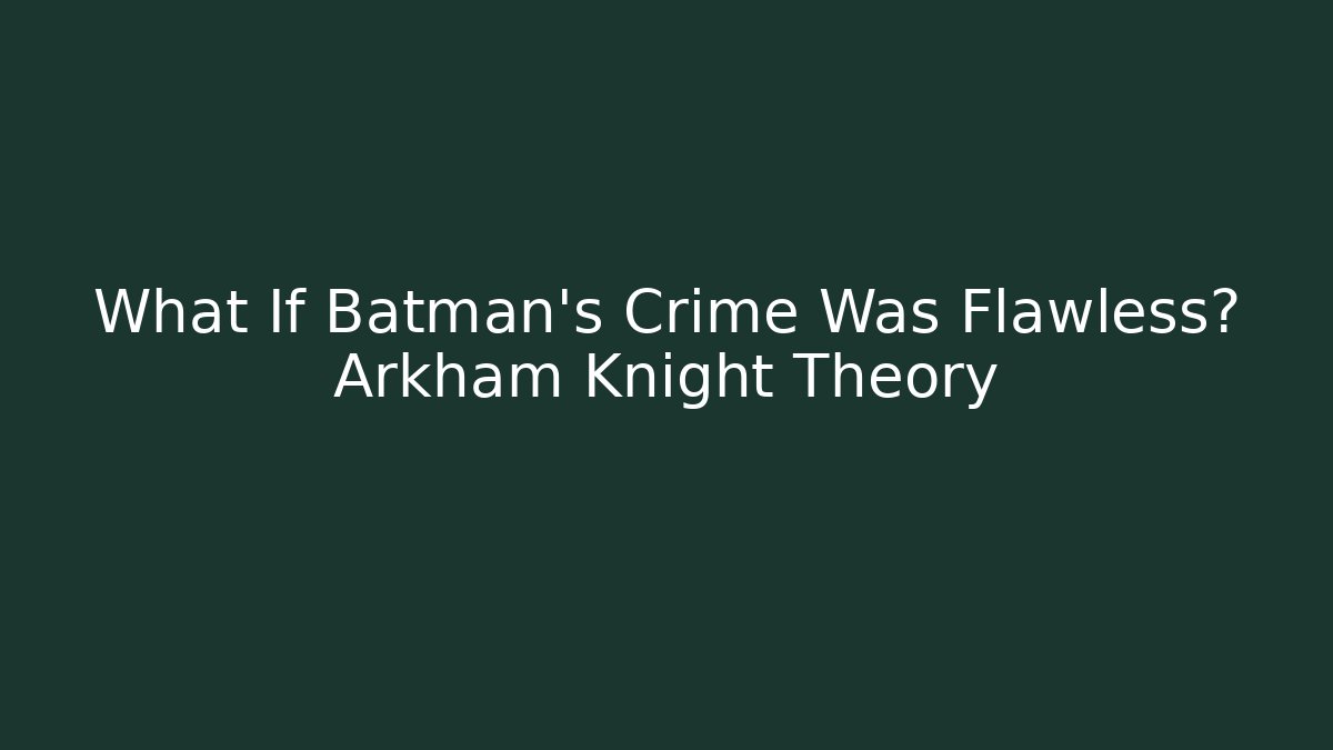 What If Batman's Crime Was Flawless? Arkham Knight Theory