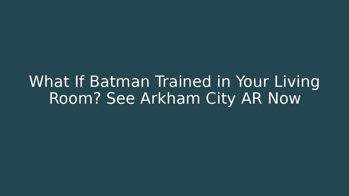 What If Batman Trained in Your Living Room? See Arkham City AR Now