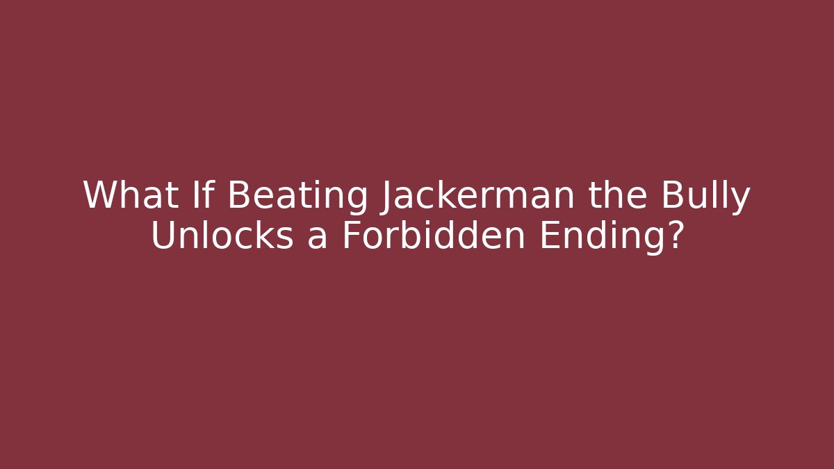 What If Beating Jackerman the Bully Unlocks a Forbidden Ending? - Create More Assets