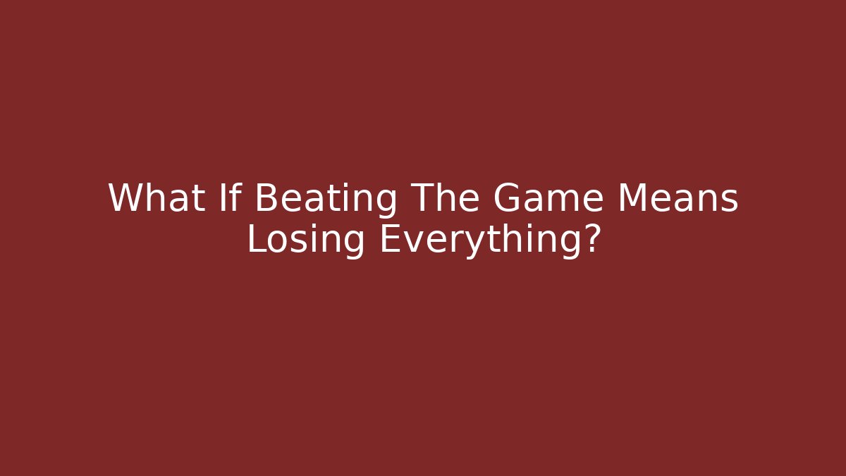 What If Beating The Game Means Losing Everything?
