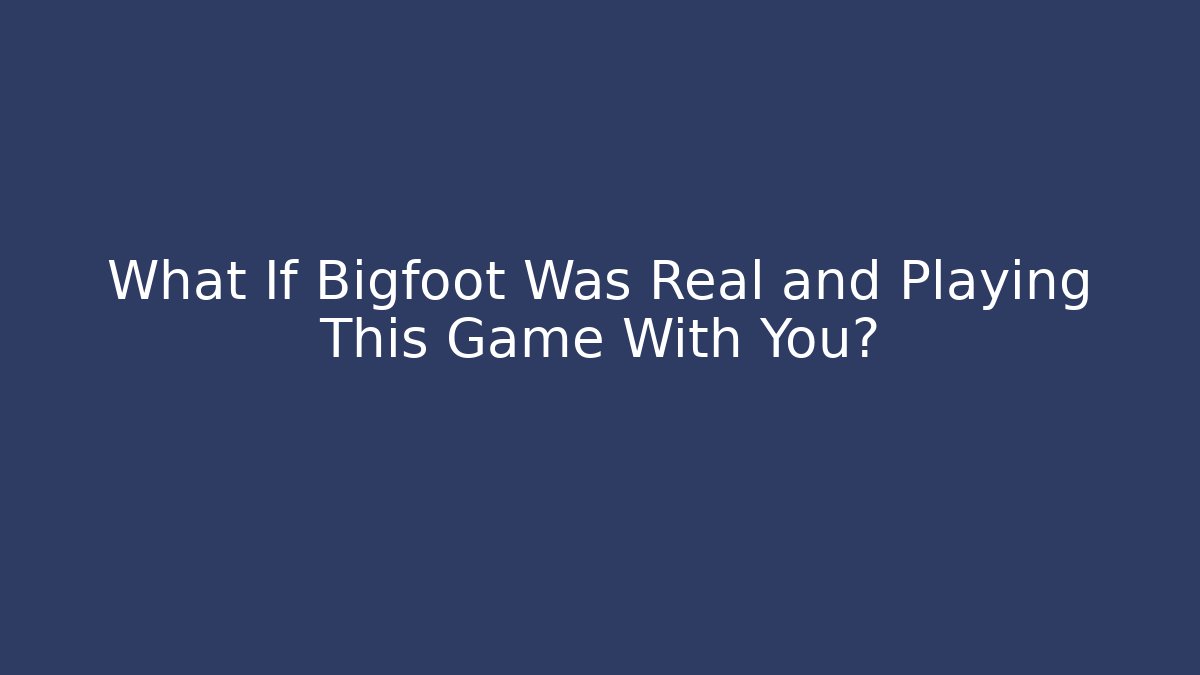 What If Bigfoot Was Real and Playing This Game With You?