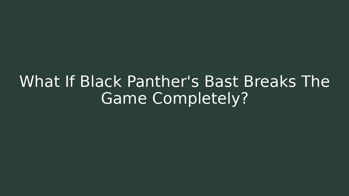 What If Black Panther's Bast Breaks The Game Completely?