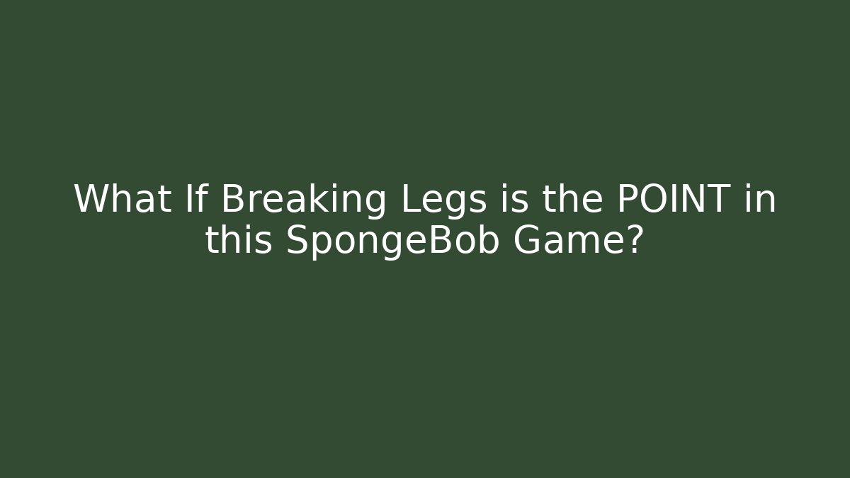 What If Breaking Legs is the POINT in this SpongeBob Game?