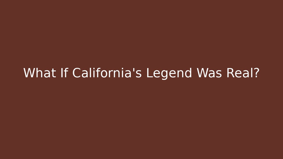 What If California's Legend Was Real?