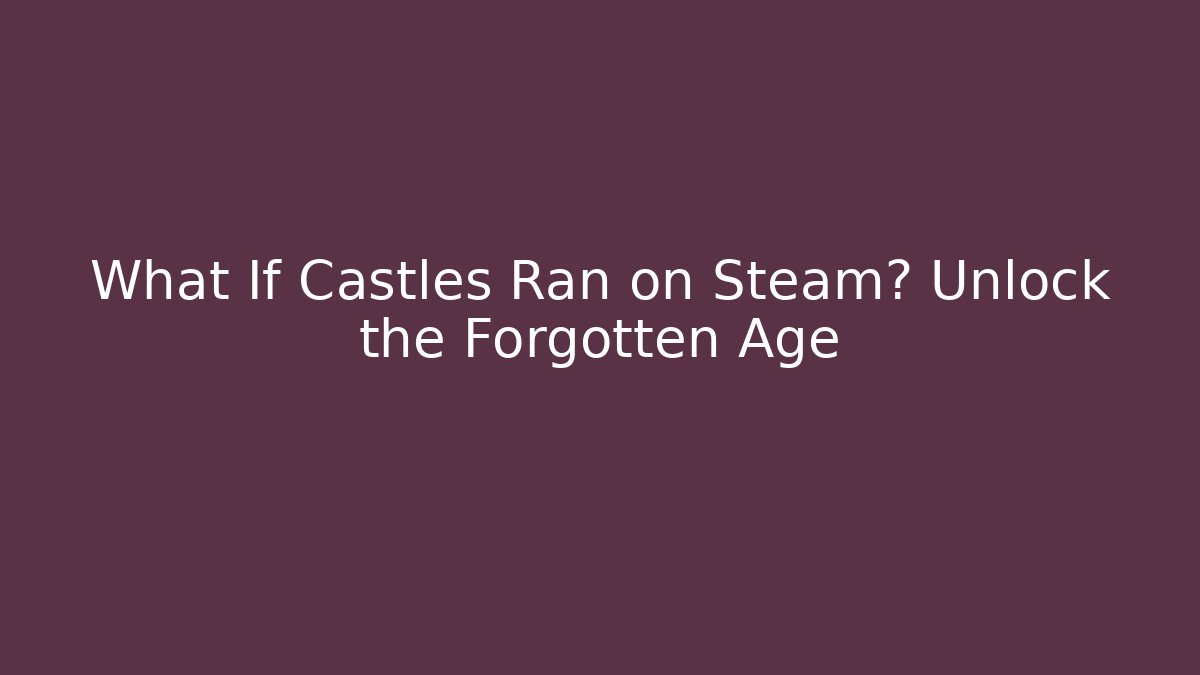 What If Castles Ran on Steam? Unlock the Forgotten Age