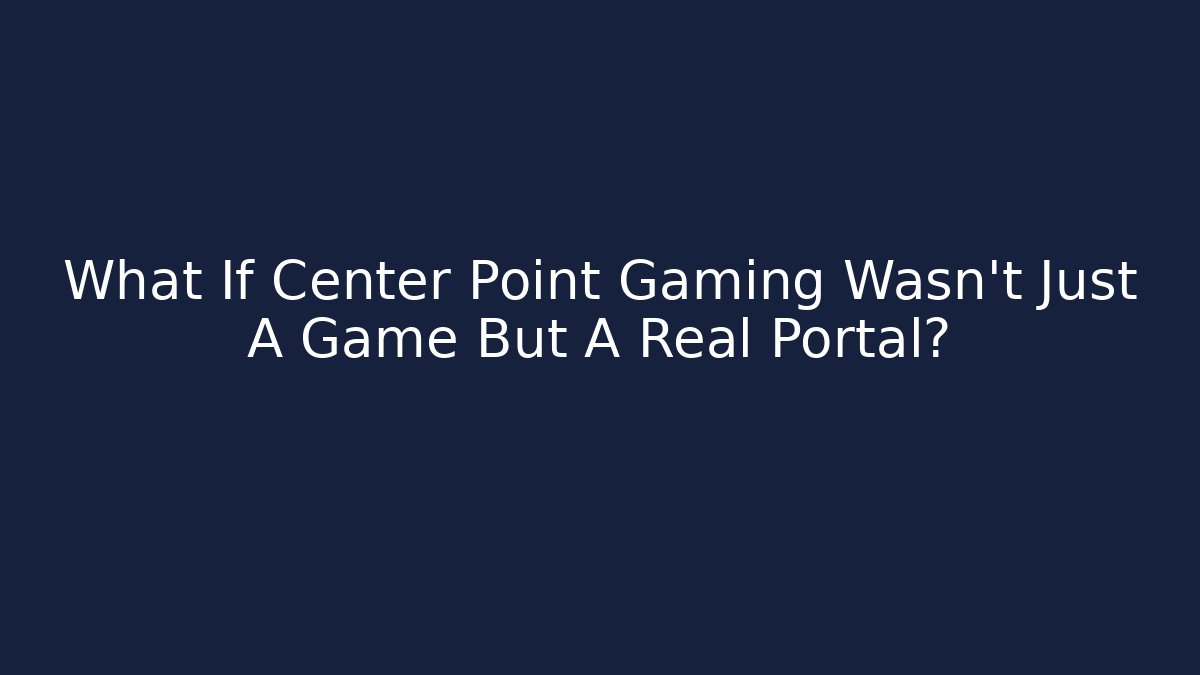 What If Center Point Gaming Wasn't Just A Game But A Real Portal?