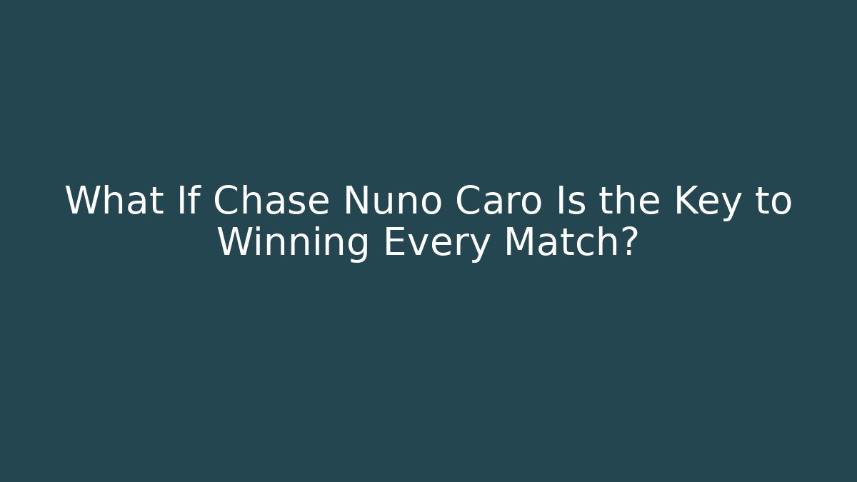 What If Chase Nuno Caro Is the Key to Winning Every Match?