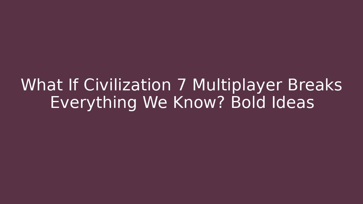 What If Civilization 7 Multiplayer Breaks Everything We Know? Bold Ideas