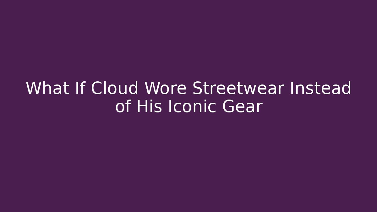 What If Cloud Wore Streetwear Instead of His Iconic Gear