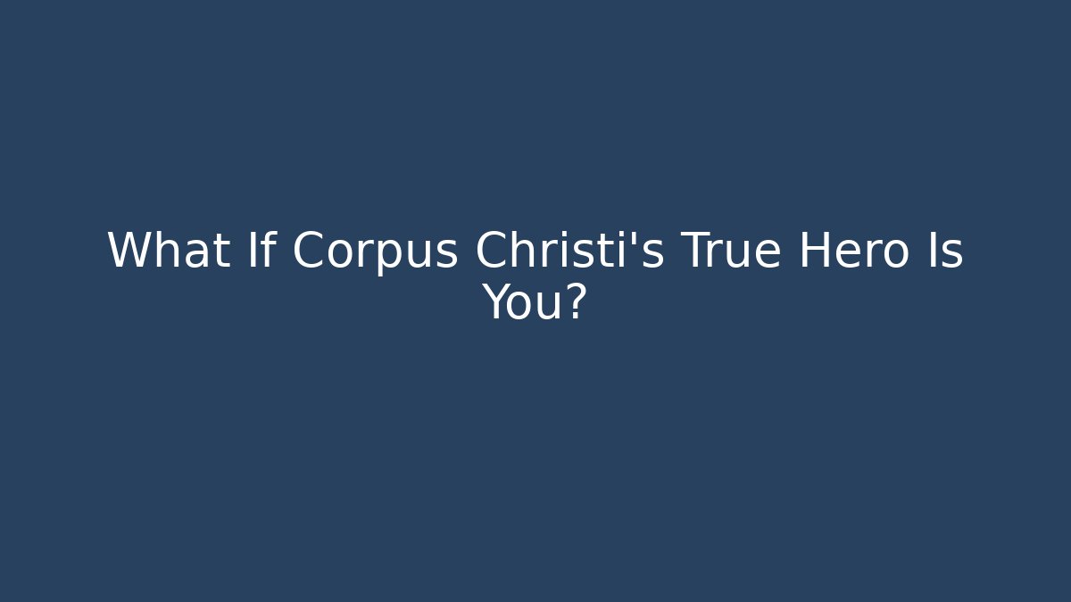 What If Corpus Christi's True Hero Is You?