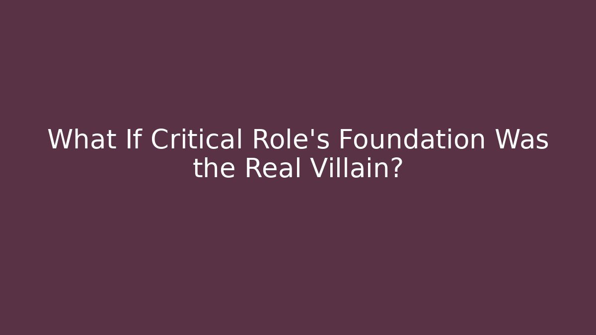What If Critical Role's Foundation Was the Real Villain?