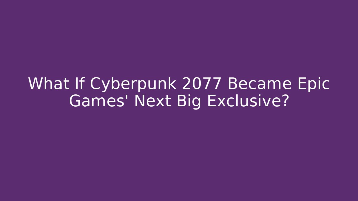 What If Cyberpunk 2077 Became Epic Games’ Next Big Exclusive?