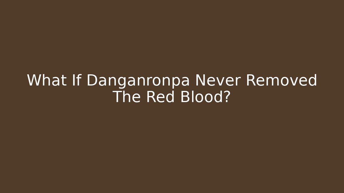 What If Danganronpa Never Removed The Red Blood?
