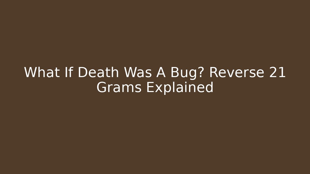 What If Death Was A Bug? Reverse 21 Grams Explained