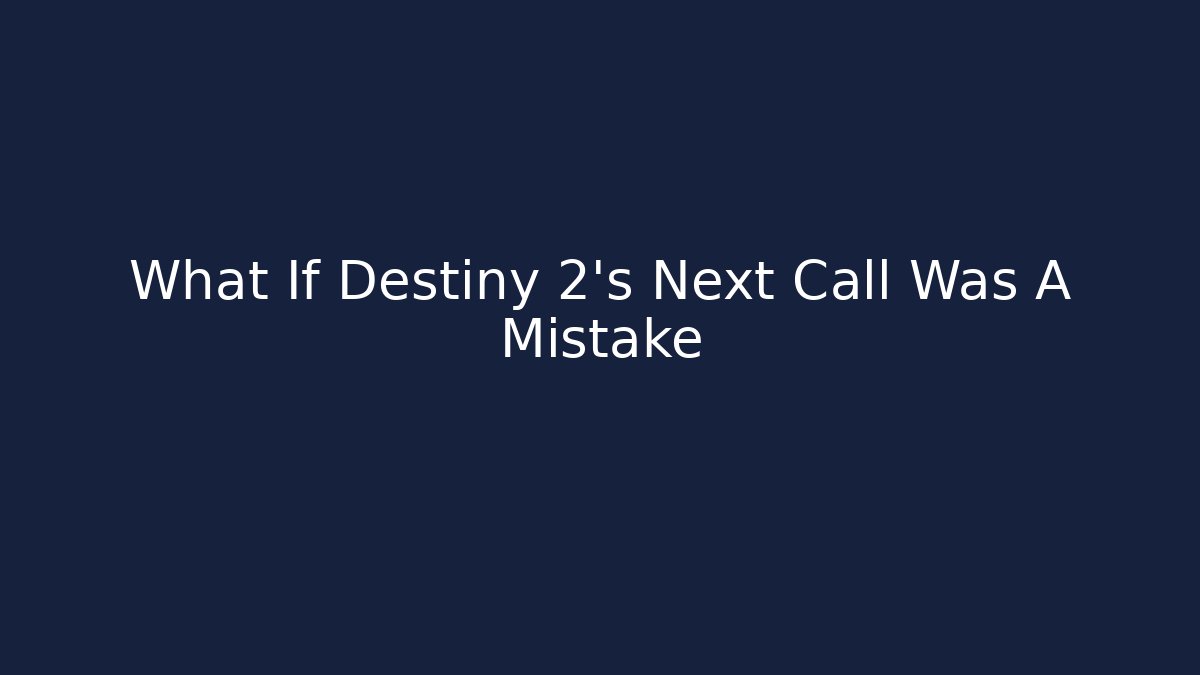 What If Destiny 2's Next Call Was A Mistake