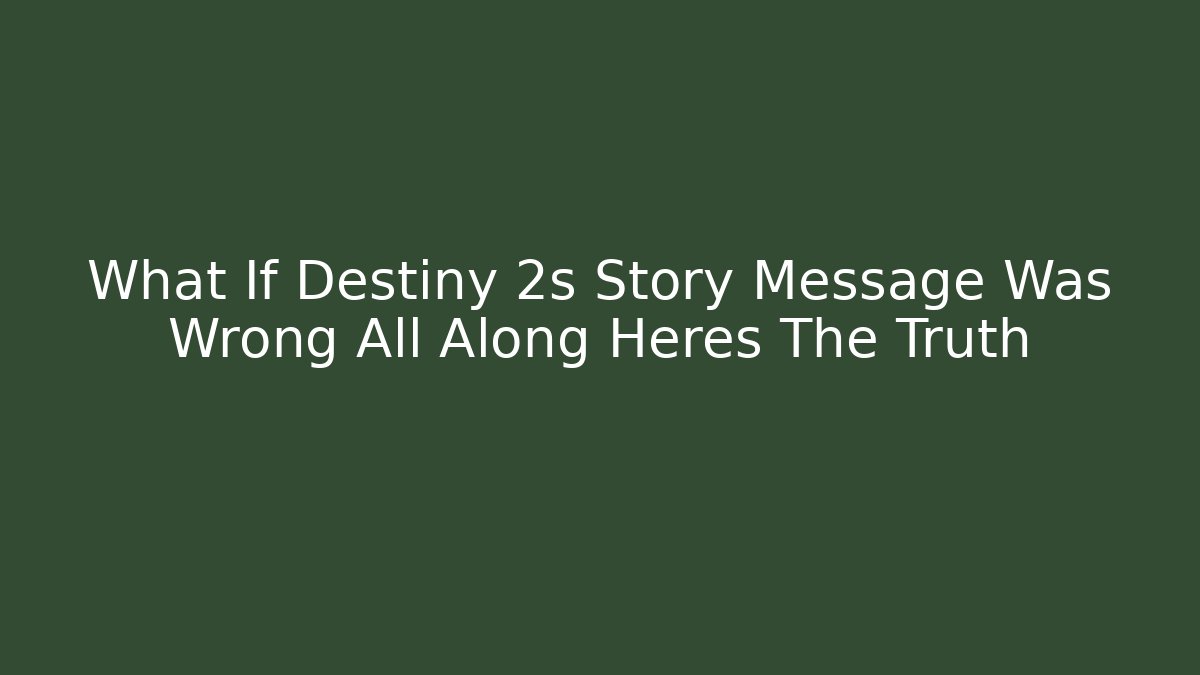 What If Destiny 2s Story Message Was Wrong All Along Heres The Truth