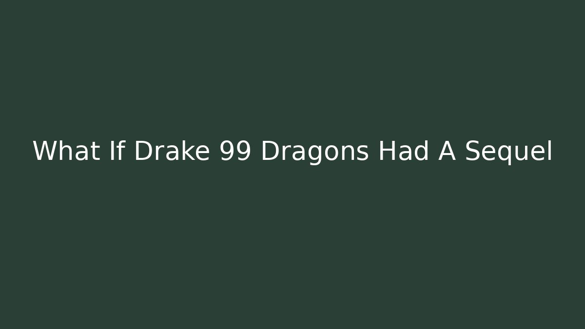 What If Drake 99 Dragons Had A Sequel