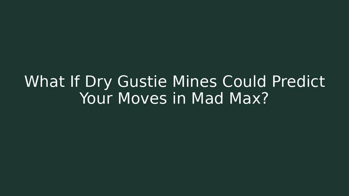 What If Dry Gustie Mines Could Predict Your Moves in Mad Max?