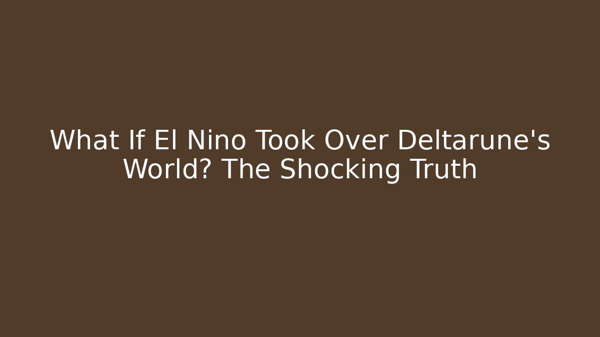 What If El Nino Took Over Deltarune's World? The Shocking Truth