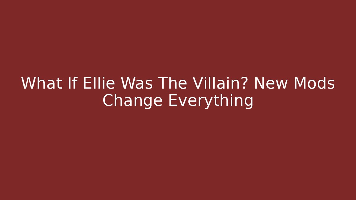 What If Ellie Was The Villain? New Mods Change Everything
