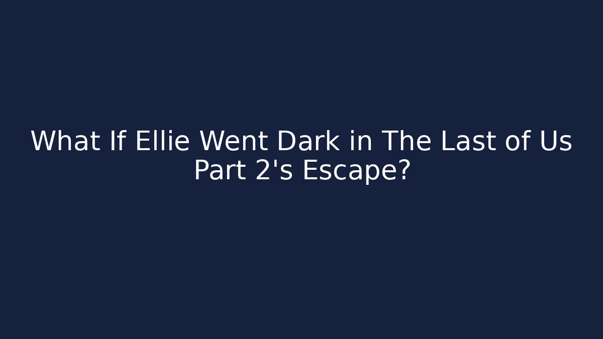 What If Ellie Went Dark in The Last of Us Part 2's Escape?