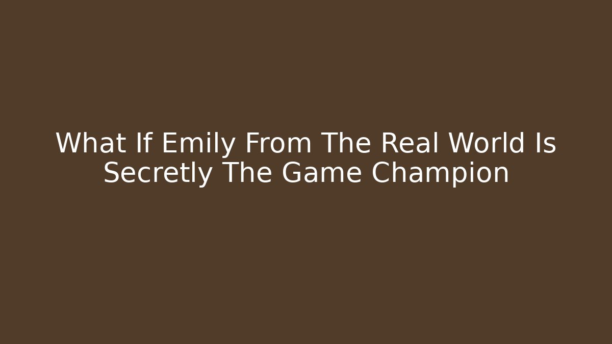 What If Emily From The Real World Is Secretly The Game Champion