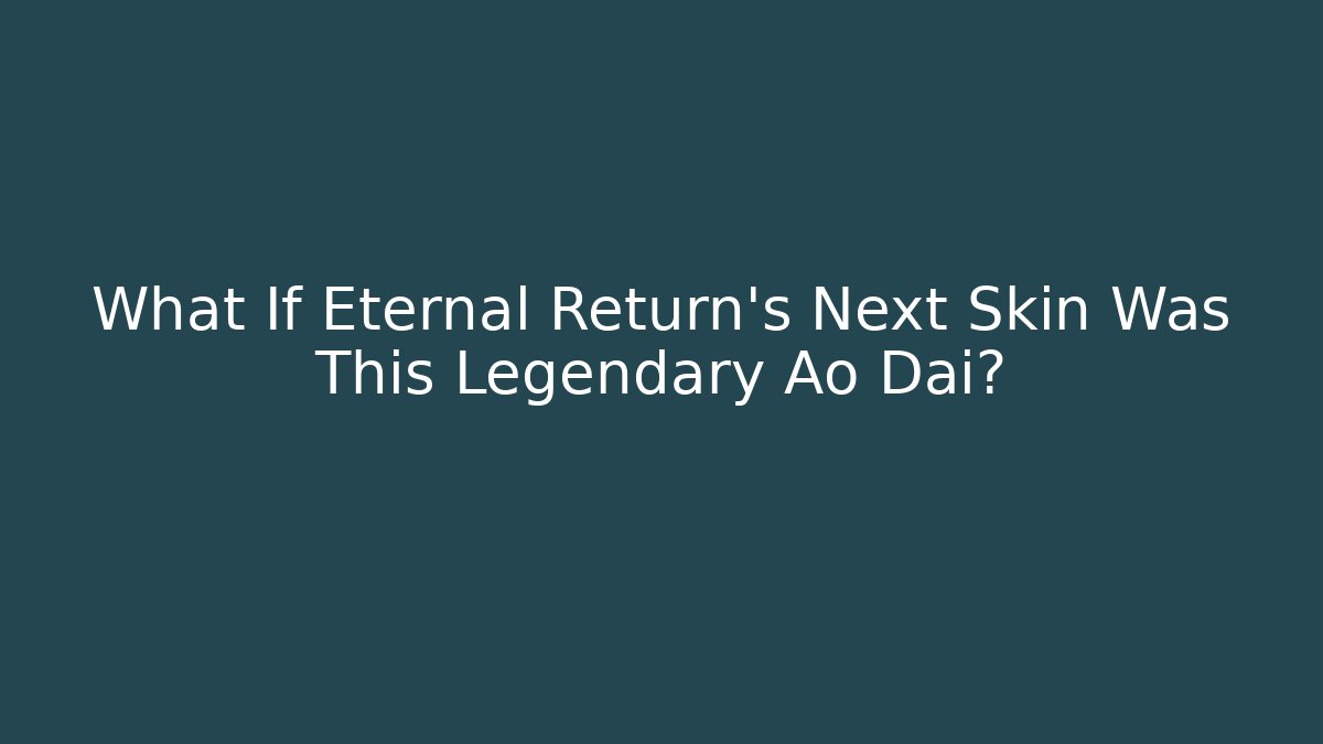 What If Eternal Return's Next Skin Was This Legendary Ao Dai?