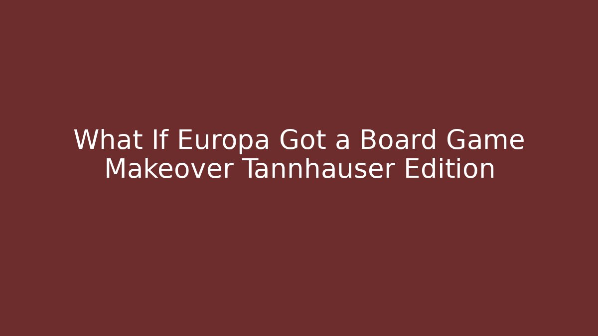 What If Europa Got a Board Game Makeover Tannhäuser Edition