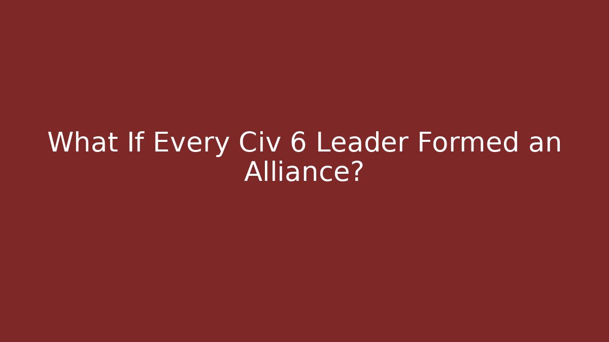 What If Every Civ 6 Leader Formed an Alliance?