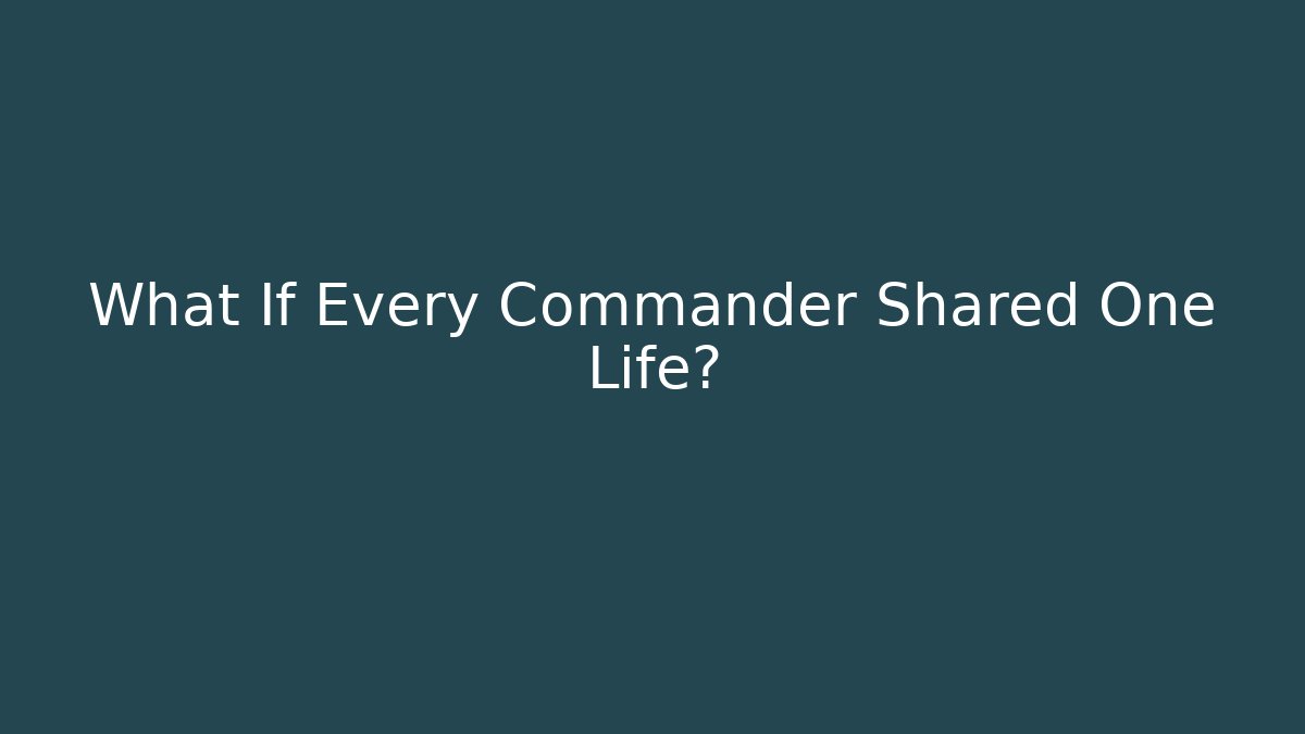 What If Every Commander Shared One Life? - Create More Assets