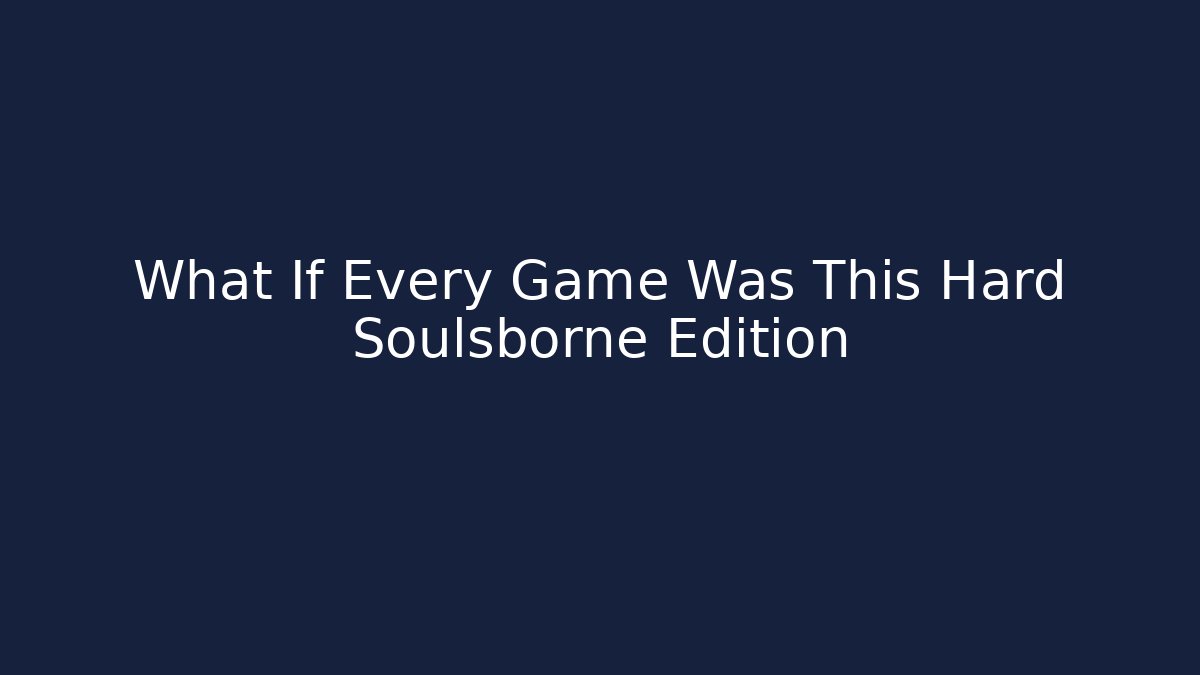 What If Every Game Was This Hard Soulsborne Edition