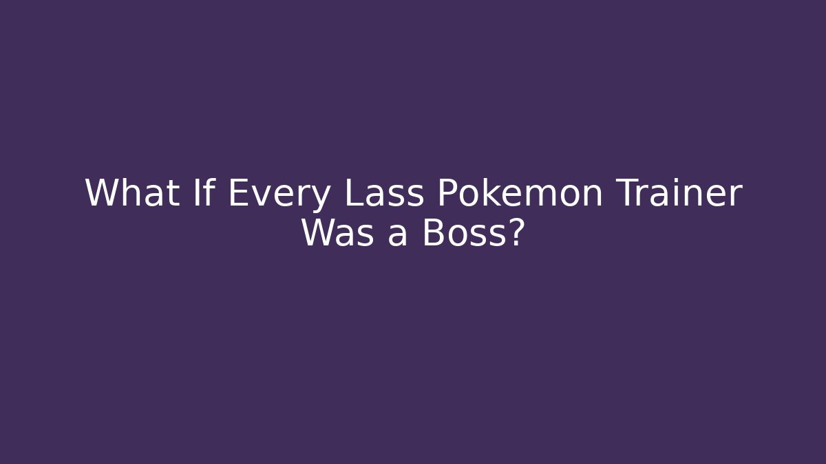 What If Every Lass Pokémon Trainer Was a Boss?