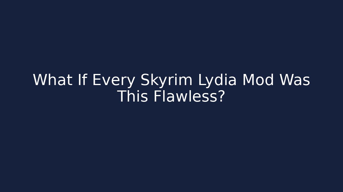 What If Every Skyrim Lydia Mod Was This Flawless? - Create More Assets