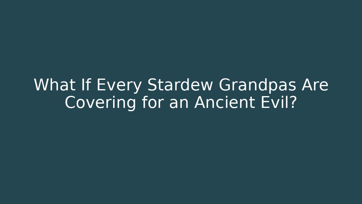 What If Every Stardew Grandpas Are Covering for an Ancient Evil?