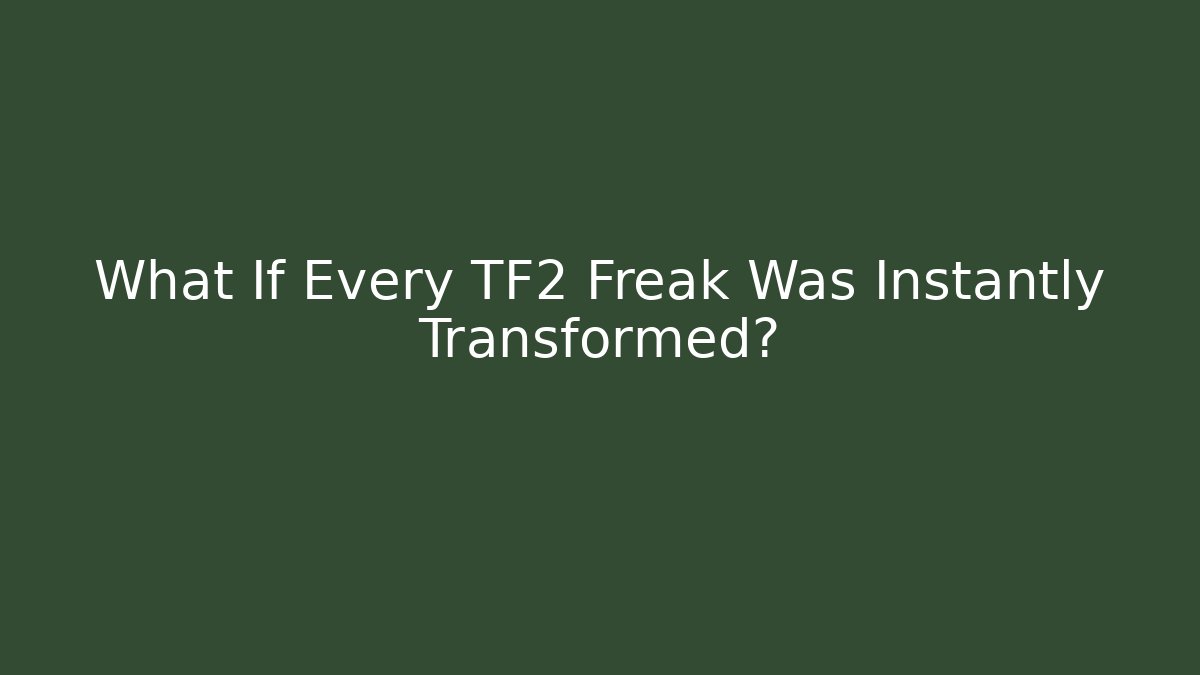 What If Every TF2 Freak Was Instantly Transformed? - Create More Assets