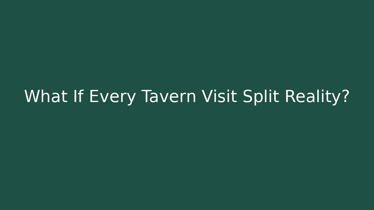 What If Every Tavern Visit Split Reality?