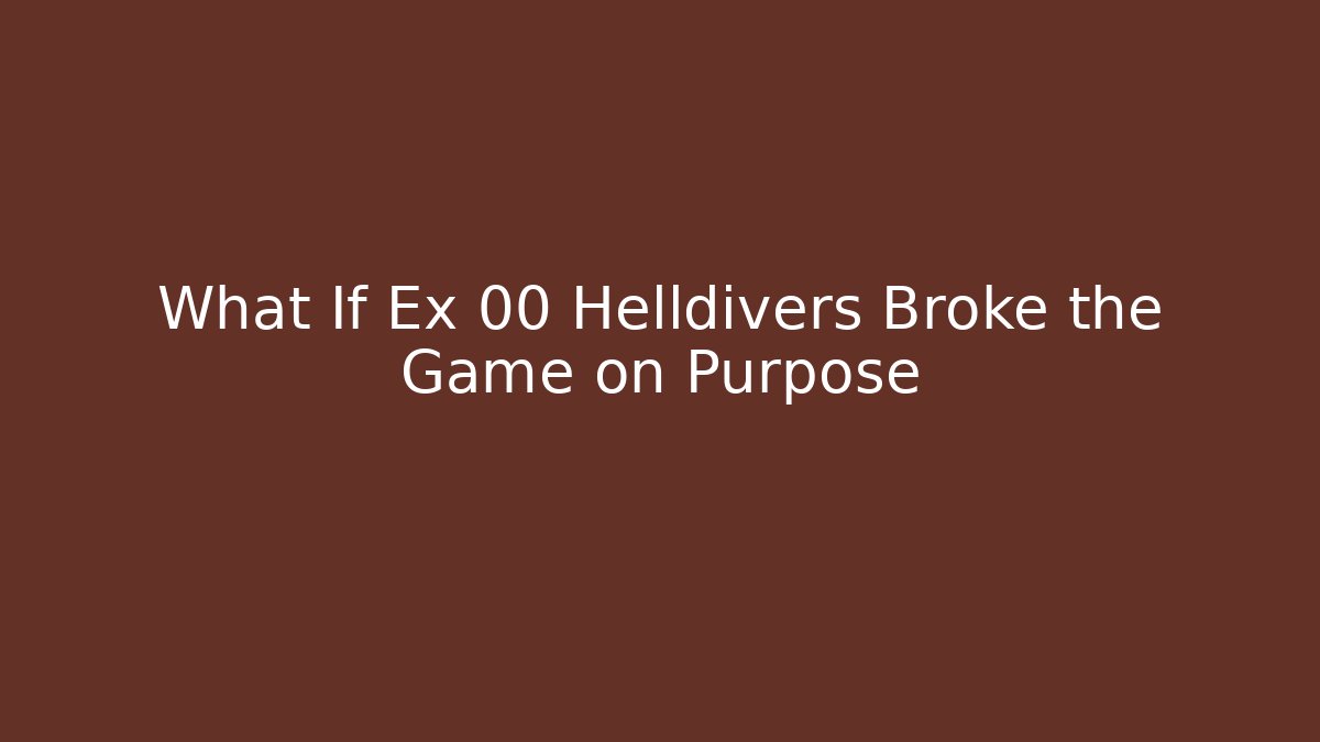 What If Ex 00 Helldivers Broke the Game on Purpose