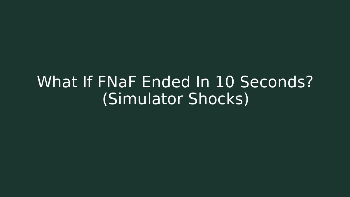 What If FNaF Ended In 10 Seconds? (Simulator Shocks)