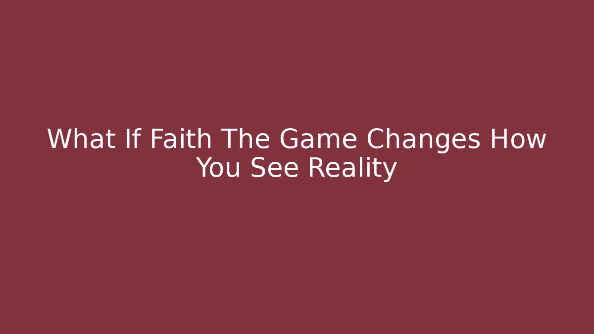 What If Faith The Game Changes How You See Reality