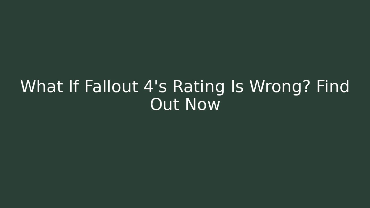 What If Fallout 4’s Rating Is Wrong? Find Out Now