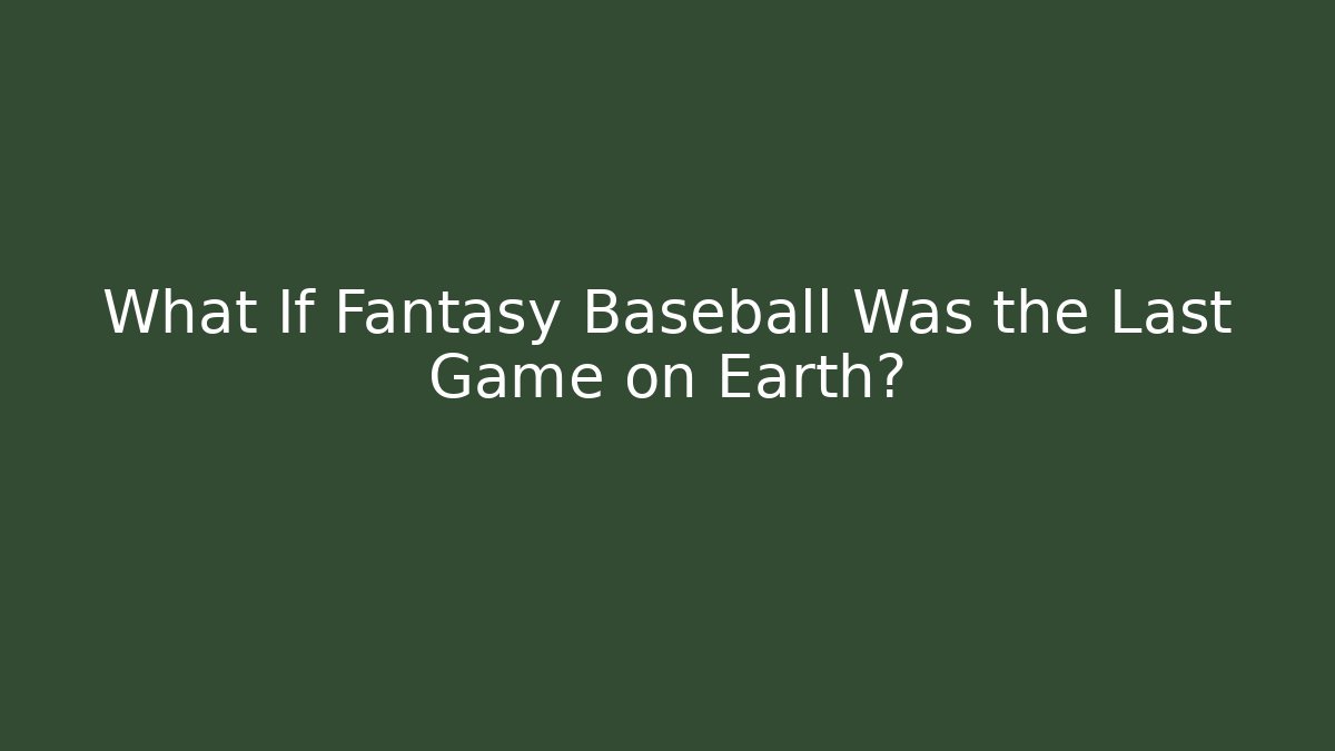 What If Fantasy Baseball Was the Last Game on Earth?