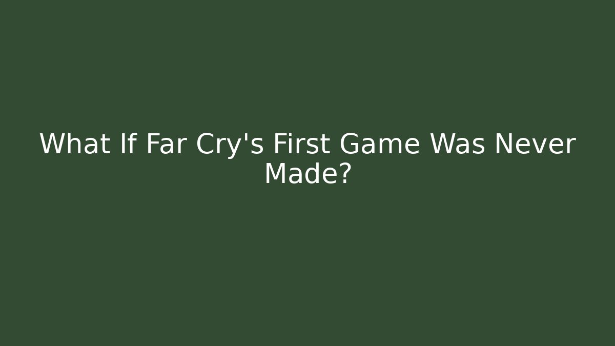 What If Far Cry's First Game Was Never Made? - Create More Assets