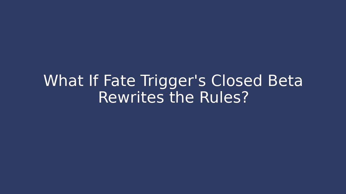 What If Fate Trigger's Closed Beta Rewrites the Rules?