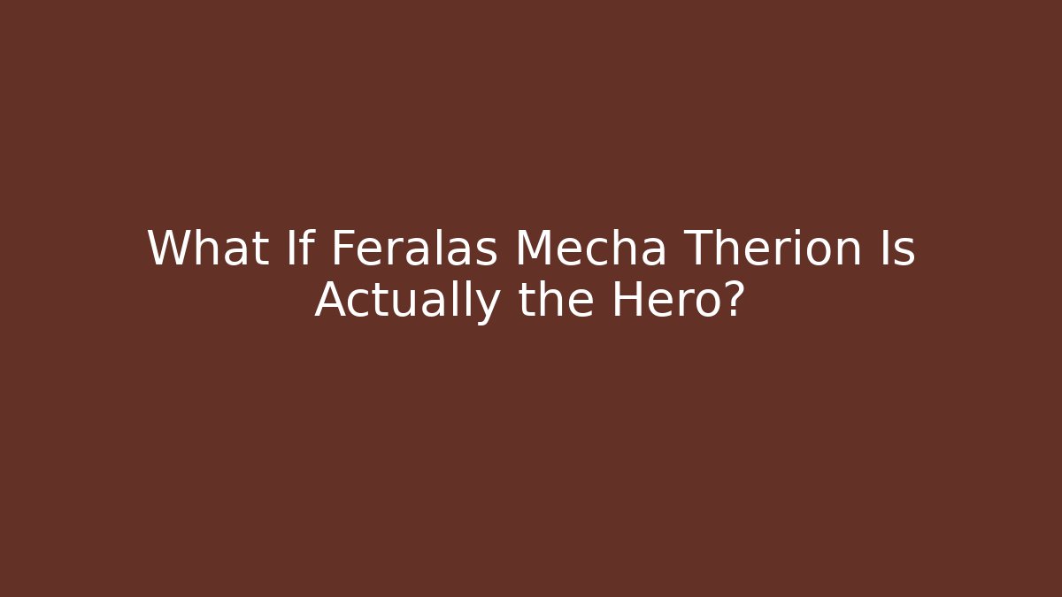 What If Feralas Mecha Therion Is Actually the Hero?