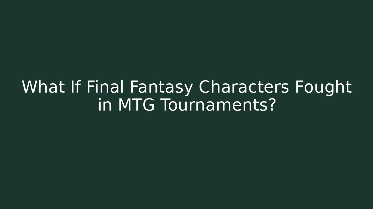 What If Final Fantasy Characters Fought in MTG Tournaments?
