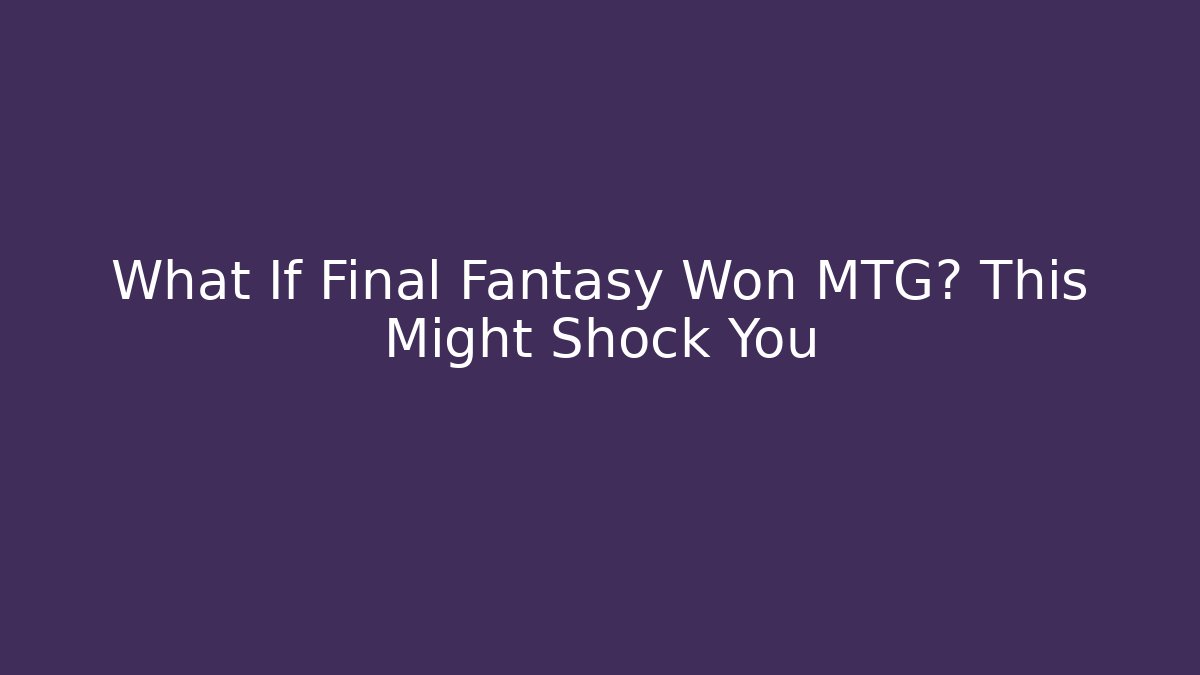 What If Final Fantasy Won MTG? This Might Shock You