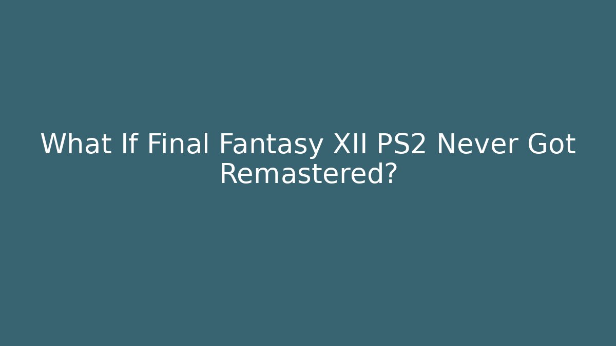 What If Final Fantasy XII PS2 Never Got Remastered?