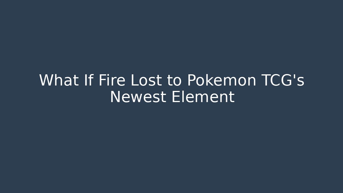 What If Fire Lost to Pokémon TCG's Newest Element