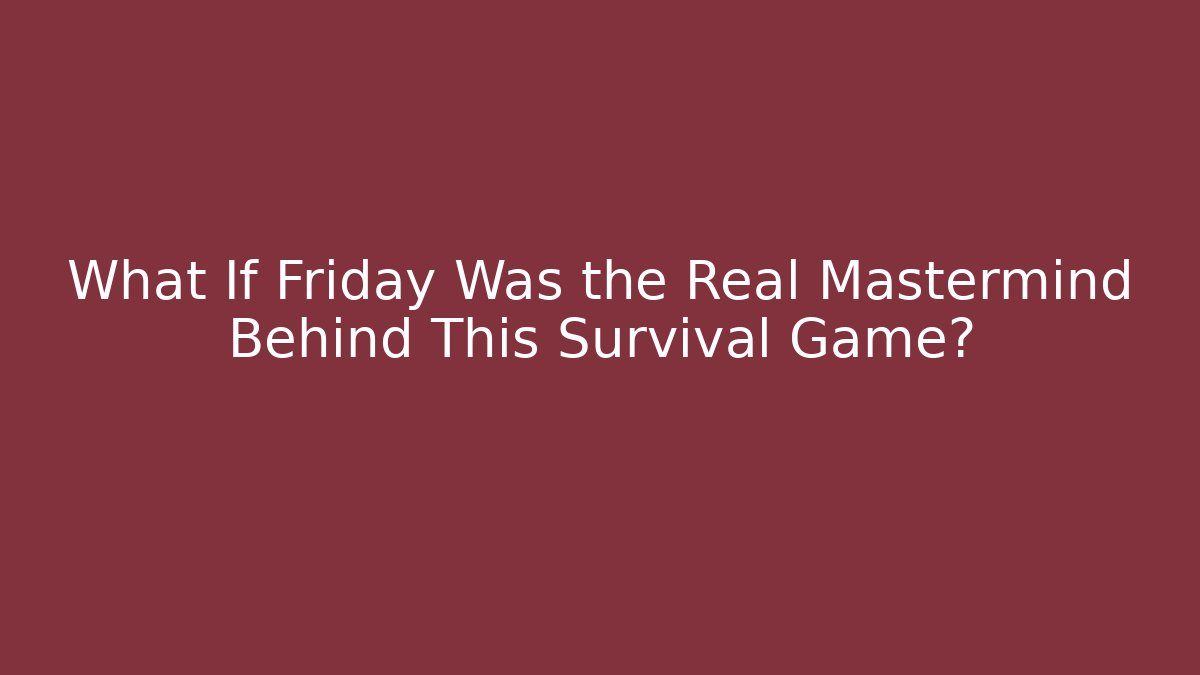 What If Friday Was the Real Mastermind Behind This Survival Game?